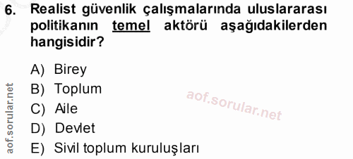 6. soru: Realist güvenlik çalışmalarında uluslararası politikanın temel aktörü aşağıdakilerden hangisidir? A) Birey B) Toplum…
