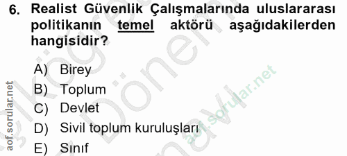 6. soru: Realist Güvenlik Çalışmalarında uluslararası politikanın temel aktörü, aşağıdakilerden hangisidir? A) Birey lar.net B…