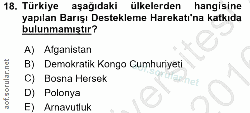 18. soru: Türkiye aşağıdaki ülkelerden hangisine yapılan Barışı Destekleme Harekatı'na katkıda bulunmamıştır? A) Afganistan B)…