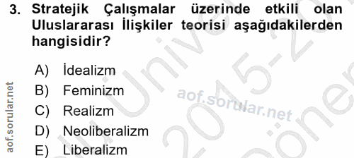 3. soru: Stratejik Çalışmalar üzerinde etkili olan Uluslararası İlişkiler teorisi aşağıdakilerden hangisidir? A) Idealizm B) F…
