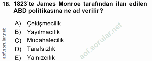 18. soru: 1823'te James Monroe tarafindan ilan edilen ABD politikasına ne ad verilir? A) Çekişmecilik B) Yayılmacılık C) Müdaha…