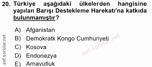 20. soru: Türkiye aşağıdaki ülkelerden hangisine yapılan Barışı Destekleme Harekatı'na katkıda bulunmamıştır? A) Afganistan B)…