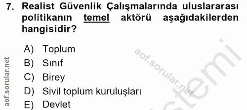 7. soru: Realist Güvenlik Çalışmalarında uluslararası politikanın temel aktörü aşağıdakilerden hangisidir? A) Toplum B) Sınıf…