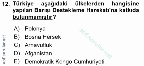 12. soru: Türkiye aşağıdaki ülkelerden hangisine yapılan Barışı Destekleme Harekatı'na katkıda bulunmamıştır? A) Polonya B) Bos…