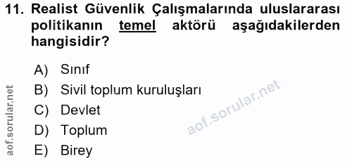 11. soru: Realist Güvenlik Çalışmalarında uluslararası politikanın temel aktörü aşağıdakilerden hangisidir? A) Sınıf B) Sivil t…