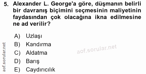 5. soru: Alexander L. George'a göre, düşmanın belirli bir davranış biçimini seçmesinin maliyetinin faydasından çok olacağına i…