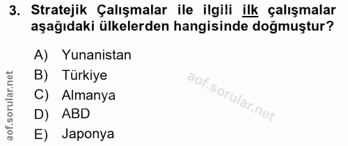 3. soru: Stratejik Çalışmalar ile ilgili ilk çalışmalar aşağıdaki ülkelerden hangisinde doğmuştur? A) Yunanistan B) Türkiye C)…