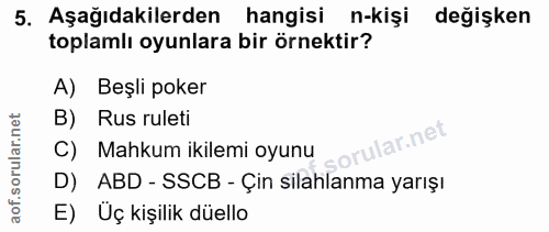 5. soru: Aşağıdakilerden hangisi n-kişi değişken toplamlı oyunlara bir örnektir? A) Beşli poker B) Rus ruleti ular.net C) Mahk…