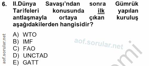 6. soru: II.Dünya Savaşı'ndan sonra Gümrük Tarifeleri konusunda ilk yapılan antlaşmayla ortaya çıkan kuruluş aşağıdakilerden h…