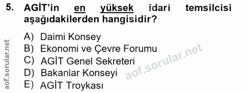 5. soru: AGIT'in en yüksek idari temsilcisi aşağıdakilerden hangisidir? A) Daimi Konsey B) Ekonomi ve Çevre Forumu C) AGİT Gen…