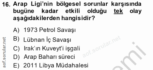 16. soru: Arap Ligi'nin bölgesel sorunlar karşısında bugüne kadar etkili olduğu tek olay aşağıdakilerden hangisidir? A) 1973 Pe…