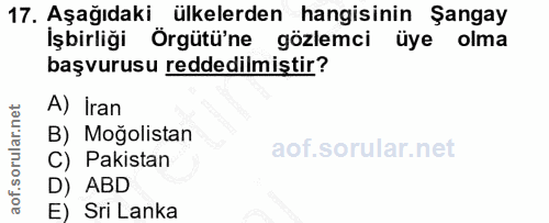 17. soru: Aşağıdaki ülkelerden hangisinin Şangay İşbirliği Örgütü'ne gözlemci üye olma başvurusu reddedilmiştir? A) Iran B) Moğ…