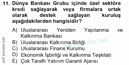 11. soru: Dünya Bankası Grubu içinde özel sektöre kredi sağlayarak veya firmalara ortak olarak destek sağlayan kuruluş aşağıdak…