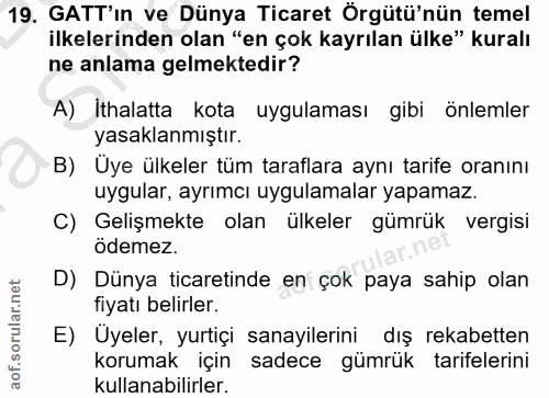 19. soru: GATTin ve Dünya Ticaret Örgütü'nün temel ilkelerinden olan "en çok kayrılan ülke" kuralı ne anlama gelmektedir? A) İt…