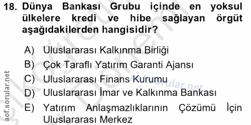 18. soru: Dünya Bankası Grubu içinde en yoksul ülkelere kredi ve hibe sağlayan örgüt aşağıdakilerden hangisidir? A) Uluslararas…