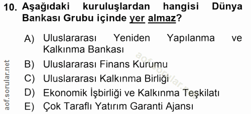 10. soru: Aşağıdaki kuruluşlardan hangisi Dünya Bankası Grubu içinde yer almaz? A) Uluslararası Yeniden Yapılanma ve Kalkınma B…
