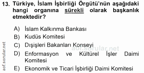 13. soru: Türkiye, İslam İşbirliği Örgütü'nün aşağıdaki hangi organına sürekli . olarak başkanlık etmektedir? A) Islam Kalkınma…