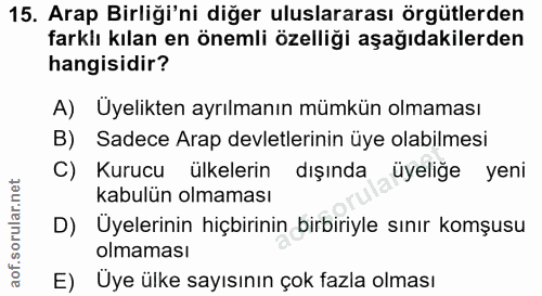 15. soru: Arap Birliği'ni diğer uluslararası örgütlerden farklı kılan en önemli özelliği aşağıdakilerden hangisidir? A) Uyelikt…
