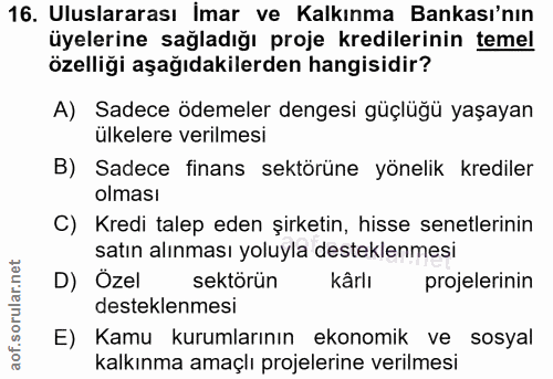 16. soru: Uluslararası İmar ve Kalkınma Bankası'nın üyelerine sağladığı proje kredilerinin temel özelliği aşağıdakilerden hangi…