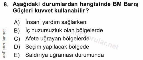 8. soru: Aşağıdaki durumlardan hangisinde BM Barış Güçleri kuvvet kullanabilir? A) İnsani yardım sağlarken B)Iç huzursuzluk ol…