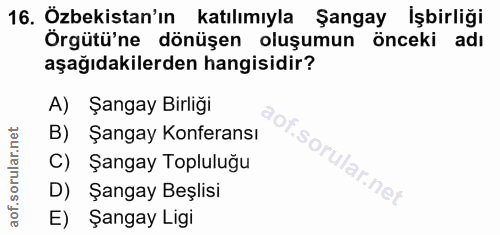 16. soru: Özbekistan'ın katılımıyla Şangay İşbirliği Örgütü'ne dönüşen oluşumun önceki adı aşağıdakilerden hangisidir? A) Şanga…