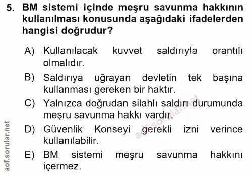 5. soru: BM sistemi içinde meşru savunma hakkının kullanılması konusunda aşağıdaki ifadelerden hangisi doğrudur? A) Kullanılac…