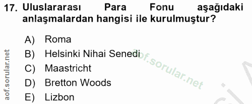 17. soru: Uluslararası Para Fonu aşağıdaki anlaşmalardan hangisi ile kurulmuştur? A) Roma B) Helsinki Nihai Senedi f C) Maastri…