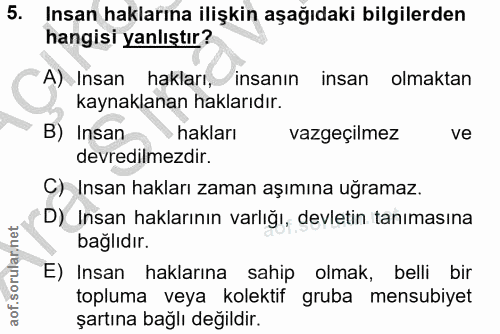 5. soru: Insan haklarına ilişkin aşağıdaki bilgilerden hangisi yanlıştır? A) Insan hakları, insanın insan olmaktan kaynaklanan…