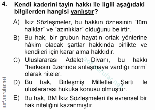 4. soru: Kendi kaderini tayin hakkı ile ilgili aşağıdaki bilgilerden hangisi yanlıştır? A) İkiz Sözleşmeler, bu hakkın öznesin…