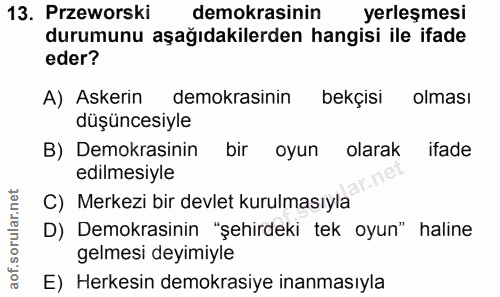 13. soru: Przeworski demokrasinin yerleşmesi durumunu aşağıdakilerden hangisi ile ifade eder? A) Askerin demokrasinin bekçisi o…