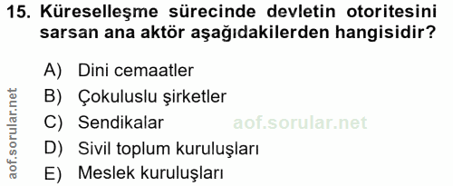 15. soru: Küreselleşme sürecinde devletin otoritesini sarsan ana aktör aşağıdakilerden hangisidir? A) Dini cemaatler B) Çokulus…