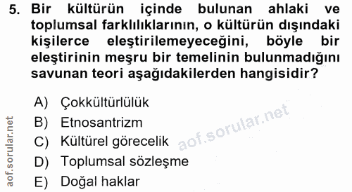 5. soru: Bir kültürün içinde bulunan ahlaki ve toplumsal farklılıklarının, o kültürün dışındaki kişilerce eleştirilemeyeceğini…