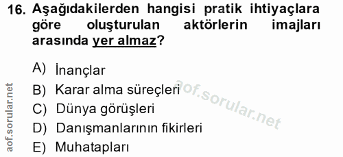 16. soru: Aşağıdakilerden hangisi pratik ihtiyaçlara göre oluşturulan aktörlerin imajları arasında yer almaz? B) Karar alma sür…