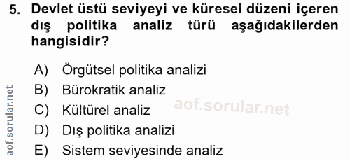 5. soru: Devlet üstü seviyeyi ve küresel düzeni içeren dış politika analiz türü aşağıdakilerden hangisidir? A) Örgütsel politi…