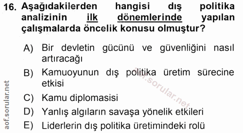 16. soru: Aşağıdakilerden hangisi diş politika analizinin ilk dönemlerinde yapılan çalışmalarda öncelik konusu olmuştur? A) Bir…