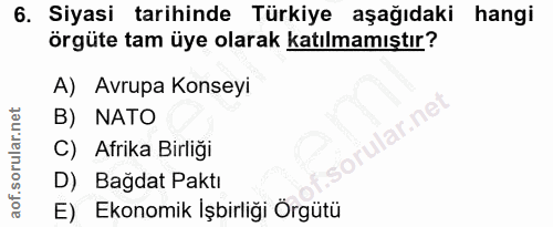 6. soru: Siyasi tarihinde Türkiye aşağıdaki hangi örgüte tam üye olarak katılmamıştır? A) Avrupa Konseyi B) NATO C) Afrika Bir…