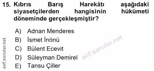 15. soru: Kıbrıs Barış Harekâtı aşağıdaki siyasetçilerden hangisinin hükümeti döneminde gerçekleşmiştir? A) Adnan Menderes B) I…