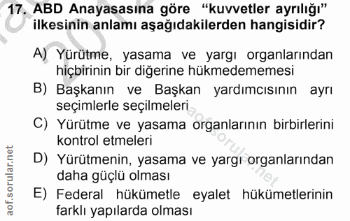 17. soru: ABD Anayasasına göre , "kuvvetler ayrılığı" ilkesinin anlamı aşağıdakilerden hangisidir? A) Yürütme, yasama ve yargı…