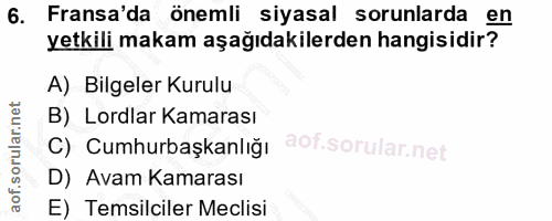 6. soru: Fransa'da önemli siyasal sorunlarda en yetkili makam aşağıdakilerden hangisidir? A) Bilgeler Kurulu B) Lordlar Kamara…