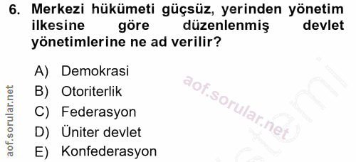 6. soru: Merkezi hükümeti güçsüz, yerinden yönetim ilkesine göre düzenlenmiş devlet yönetimlerine ne ad verilir? A) Demokrasi…