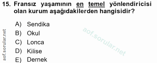 15. soru: Fransız yaşamının en temel yönlendiricisi olan kurum aşağıdakilerden hangisidir? A) Sendika B) Okul C) Lonca D) Kilis…