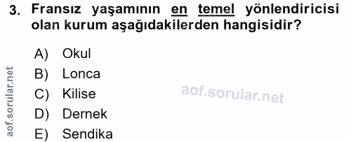 3. soru: Fransız yaşamının en temel yönlendiricisi olan kurum aşağıdakilerden hangisidir? A) Okul B) Lonca Kilise D) Dernek E)…