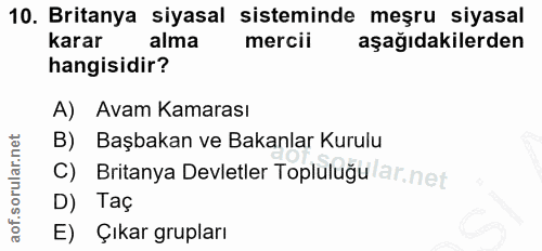 10. soru: Britanya siyasal sisteminde meşru siyasal karar alma mercii aşağıdakilerden hangisidir? A) Avam Kamarası B) Başbakan…