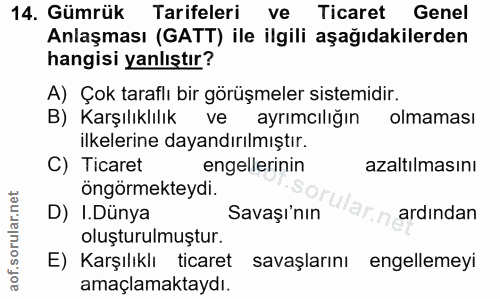 14. soru: Gümrük Tarifeleri ve Ticaret Genel Anlaşması (GATT) ile ilgili aşağıdakilerden hangisi yanlıştır? A) Çok taraflı bir…