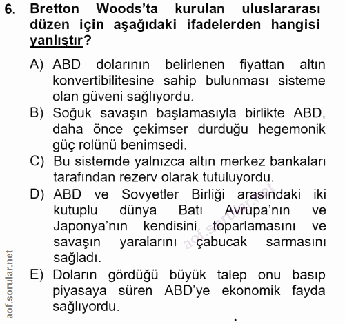6. soru: Bretton Woods'ta kurulan uluslararası düzen için aşağıdaki ifadelerden hangisi yanlıştır? A) ABD dolarının belirlenen…