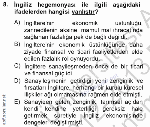8. soru: Ingiliz hegemonyası ile ilgili aşağıdaki ifadelerden hangisi yanlıştır? A) Ingiltere'nin ekonomik Üstünlüğü, zannedil…