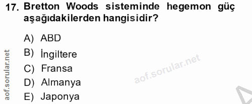17. soru: Bretton Woods sisteminde hegemon güç aşağıdakilerden hangisidir? A) ABD B) Ingiltere C) Fransa D) Almanya E) Japonya