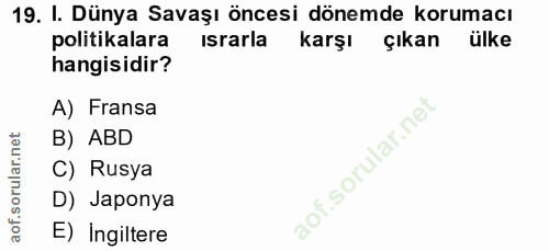 19. soru: I. Dünya Savaşı öncesi dönemde korumacı politikalara israrla karşı çıkan ülke hangisidir? A) Fransa B) ABD C) Rusya D…