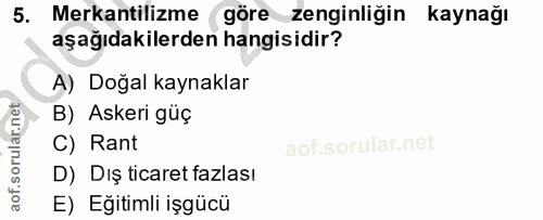 5. soru: Mekantilizme göre zenginliğin kaynağı aşağıdakilerden hangisidir? A) Doğal kaynaklar B) Askeri güç C) Rant D) Dış tic…