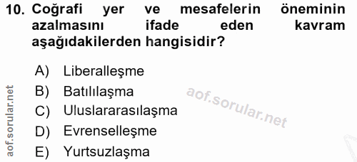 10. soru: Coğrafi yer ve mesafelerin öneminin azalmasını ifade eden kavram aşağıdakilerden hangisidir? A) Liberalleşme B) Batıl…